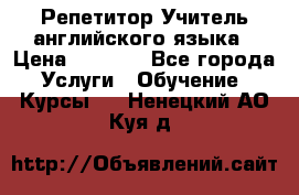 Репетитор/Учитель английского языка › Цена ­ 1 000 - Все города Услуги » Обучение. Курсы   . Ненецкий АО,Куя д.